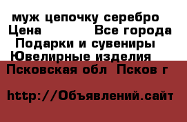  муж цепочку серебро › Цена ­ 2 000 - Все города Подарки и сувениры » Ювелирные изделия   . Псковская обл.,Псков г.